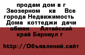 продам дом в г.Заозерном 49 кв. - Все города Недвижимость » Дома, коттеджи, дачи обмен   . Алтайский край,Барнаул г.